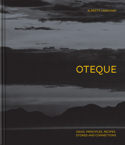 Oteque (Ideas, Principles, Recipes, Stories and Connections [A Cookbook]) by Alberto Landgraf, Andrea Petrini, Robert Astley-Sparke, 9781837290628