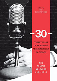 30: Thirty Years of Journalism and Democracy in Canada (The Minifie Lectures, 1981-2010) by Mitch Diamantopoulos, 9780889772250