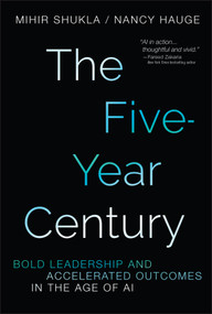 The Five-Year Century (Bold Leadership and Accelerated Outcomes in the Age of AI) by Nancy Hauge, Mihir Shukla, 9781394424306