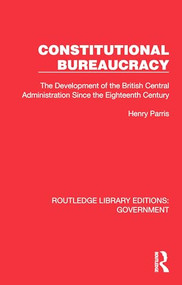 Constitutional Bureaucracy (The Development of the British Central Administration Since the Eighteenth Century) by Henry Parris, 9781032784960