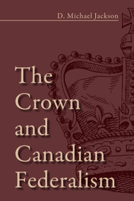 The Crown and Canadian Federalism by D. Michael Jackson, 9781459709881