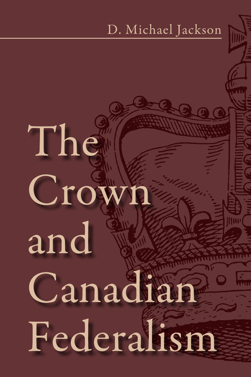 The Crown and Canadian Federalism by D. Michael Jackson, 9781459709881