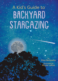 A Kid's Guide to Backyard Stargazing by Eliza Berkowitz, Nicole LaRue, 9781423669500