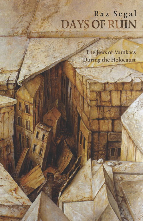 Days of Ruin (The Jews of Munkacs During the Holocaust) by Raz Segal, Naftali Greenwood, 9789653084285