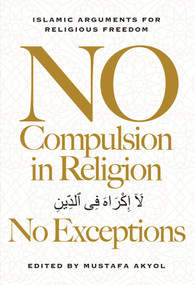 No Compulsion in Religion - No Exceptions (Islamic Arguments for Religious Freedom) by Mustafa Akyol, 9781964524948