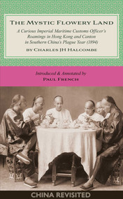 The Mystic Flowery Land (A Curious Imperial Maritime Customs Officer's Roamings in Hong Kong and Canton in Southern China's Plague Year) by Charles J H Halcombe, Paul French, 9789887674986
