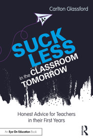Suck Less in the Classroom Tomorrow (Honest Advice for Teachers in their First Years) by Carlton Glassford, 9781041196921
