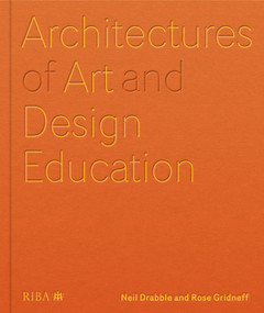 Architectures of Art and Design Education (An exploration of UK and international design schools) by Neil Drabble, Rose Gridneff, 9781915722539