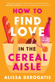 How to Find Love in the Cereal Aisle (A Novel) by Alissa DeRogatis, 9781464223396