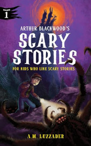 Arthur Blackwood's Scary Stories for Kids Who Like Scary Stories: Book 1 by A.M. Luzzader, 9781464269332