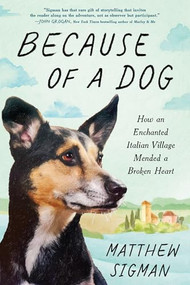 Because of a Dog (How an Enchanted Italian Village Mended a Broken Heart) by Matthew Sigman, 9781464270178