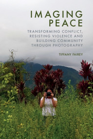 Imaging Peace (Transforming Conflict, Resisting Violence and Building Community through Photography) by Tiffany Fairey, 9781399539050