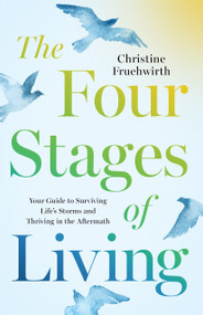 The Four Stages of Living (Your Guide to Surviving Life's Storms and Thriving in the Aftermath) by Christine Fruehwirth, 9798886454833