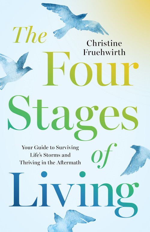 The Four Stages of Living (Your Guide to Surviving Life's Storms and Thriving in the Aftermath) by Christine Fruehwirth, 9798886454833