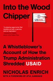 Into the Wood Chipper (A Whistleblower's Account of How the Trump Administration Shredded USAID) by Nicholas Enrich, Atul Gawande, 9781668226957