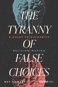The Tyranny of False Choices (A Guide to Authentic Decision-Making) by Rey Ramsey, 9798887506975