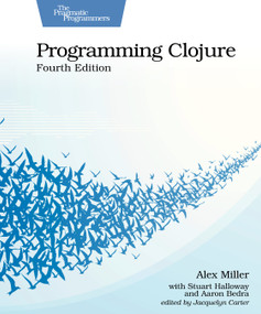 Programming Clojure, Fourth Edition by Alex Miller, Stuart Halloway, Aaron Bedra, Jacquelyn Carter, 9798888651919