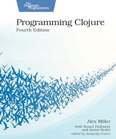Programming Clojure, Fourth Edition by Alex Miller, Stuart Halloway, Aaron Bedra, Jacquelyn Carter, 9798888651919