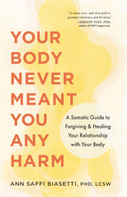 Your Body Never Meant You Any Harm (A Somatic Guide to Forgiving and Healing Your Relationship with Your Body) by Ann Saffi Biasetti, 9781645474418
