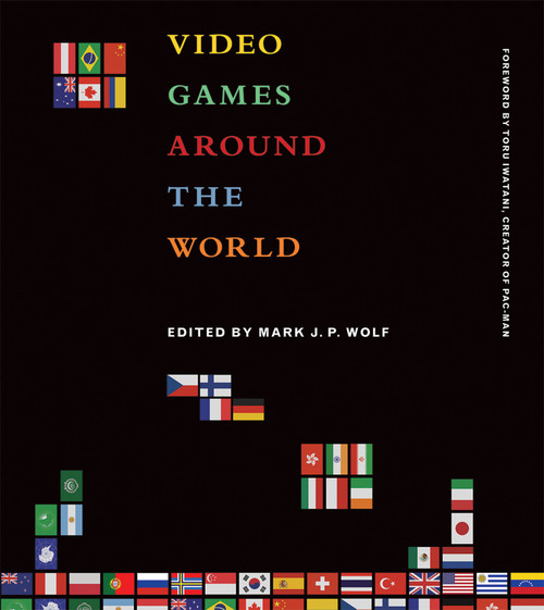 Video Games Around the World by Mark J. P. Wolf, Toru Iwatani, 9780262527163