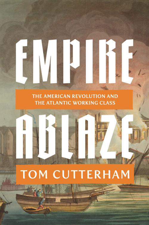Empire Ablaze (The American Revolution and the Atlantic Working Class) by Tom Cutterham, 9781836741459