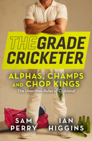 The Grade Cricketer: Alphas, Champs and Chop Kings (The Unwritten Rules of Clubland) by Sam Perry, Ian Higgins, 9781761068102