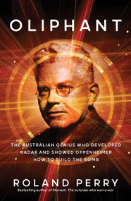 Oliphant (The Australian Genius who Developed Radar and Showed Oppenheimer How to Build the Bomb) by Roland Perry, 9781761472190