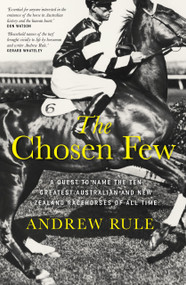The Chosen Few (A quest to name the ten greatest Australian and New Zealand racehorses of all time) by Andrew Rule, 9781761472886