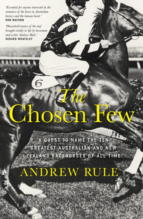 The Chosen Few (A quest to name the ten greatest Australian and New Zealand racehorses of all time) by Andrew Rule, 9781761472886