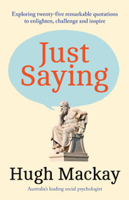 Just Saying (Exploring twenty-five remarkable quotations to enlighten, challenge and inspire) by Hugh Mackay, 9781761473036