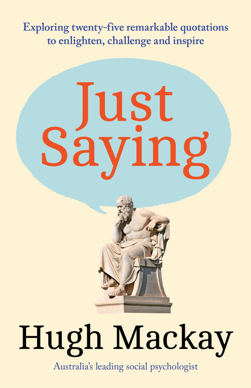 Just Saying (Exploring twenty-five remarkable quotations to enlighten, challenge and inspire) by Hugh Mackay, 9781761473036