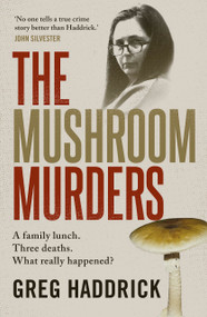 The Mushroom Murders (A family lunch. Three deaths. What really happened?) by Greg Haddrick, 9781761473661