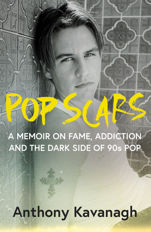 Pop Scars (A Memoir on Fame, Addiction and the Dark Side of 90s Pop) by Anthony Kavanagh, 9781785123122