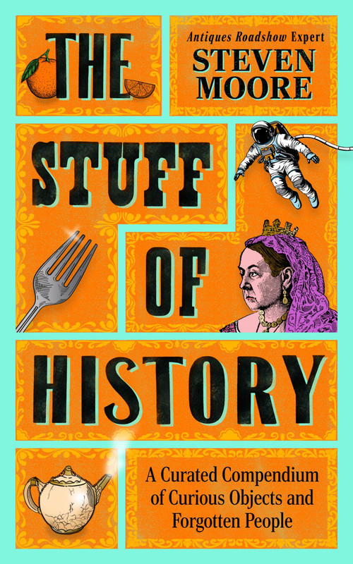 The Stuff of History (A Curated Compendium of Curious Objects and Forgotten People) by Steven Moore, 9781785126505