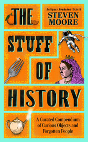 The Stuff of History (A Curated Compendium of Curious Objects and Forgotten People) by Steven Moore, 9781785126505