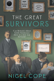 The Great Survivors (Can Britain's Oldest Family Businesses Show us a New Way Forward?) by Nigel Cope, 9781785634116