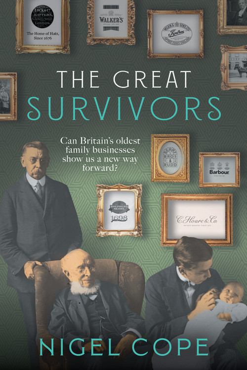 The Great Survivors (Can Britain's Oldest Family Businesses Show us a New Way Forward?) by Nigel Cope, 9781785634116