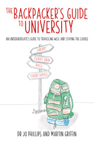 The Backpacker's Guide to University (An Undergraduate's Guide to Travelling Well and Staying the Course) by Martin Griffin, Jo Phillips, 9781785837449