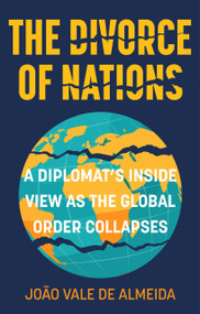 The Divorce of Nations (A Diplomat's Inside View as the Global Order Collapses) by JoÃ£o Vale de Almeida, 9781803997674