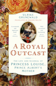 A Royal Outcast (The Life and Scandal of Princess Louise, Prince Albertâ€™s Mother) by Ulrike Grunewald, Edward Maltby, Sarah, 9781803998671