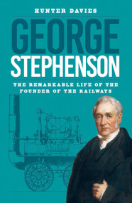 George Stephenson (The Remarkable Life of the Founder of the Railways) by Hunter Davies, 9781837050314
