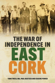 The War of Independence in East Cork by Tom O'Neill, Paul Busteed, Eugene Power, 9781837050369
