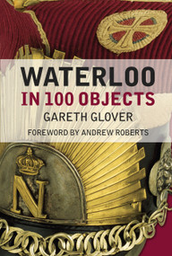 Waterloo in 100 Objects by Gareth Glover, Andrew Roberts, 9781837050468