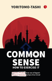 Common Sense: How to Exercise It (Timeless Wisdom from One of Japan's Greatest Statesmen to Have Ever Lived) by Yoritomo Tashi, 9789361566516