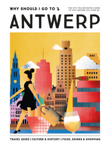 Why Should I Go To Antwerp (The city you definitely need to visit before you turn 30 (or 130)) by Lonneke Snel, 9789493338449