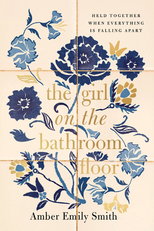 The Girl on the Bathroom Floor (Held Together When Everything is Falling Apart) by Amber Emily Smith, 9781400347896
