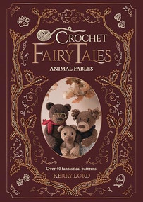 Crochet Fairy Tales: Animal Fables (Over 40 fantastical patterns) by Kerry Lord, 9781446317211