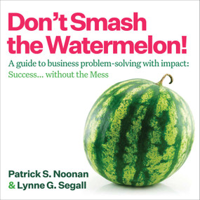 Don't Smash the Watermelon! (A guide to business problem-solving with impact: Success... without the Mess) - 9781646872350 by Patrick S. Noonan, Lynne G. Segall, 9781646872350