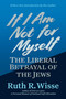 If I Am Not for Myself (The Liberal Betrayal of the Jews) by Ruth R. Wisse, 9798895654583