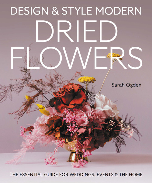 Design & Style Modern Dried Flowers (The Essential Guide for Weddings, Events and the Home) by Sarah Ogden, 9780719845611